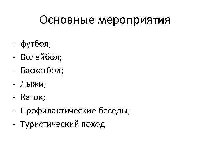 Основные мероприятия - футбол; Волейбол; Баскетбол; Лыжи; Каток; Профилактические беседы; Туристический поход 