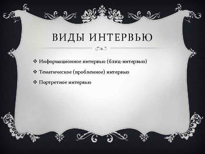 ВИДЫ ИНТЕРВЬЮ v Информационное интервью (блиц-интервью) v Тематическое (проблемное) интервью v Портретное интервью 