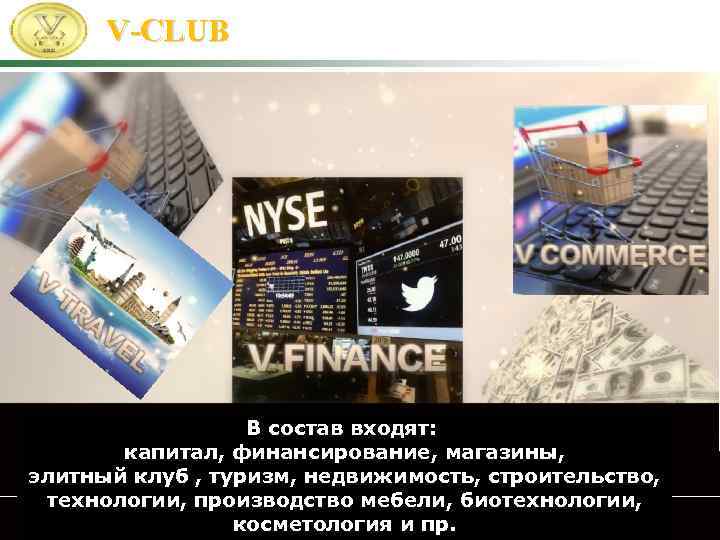 V-CLUB В состав входят: капитал, финансирование, магазины, элитный клуб , туризм, недвижимость, строительство, технологии,