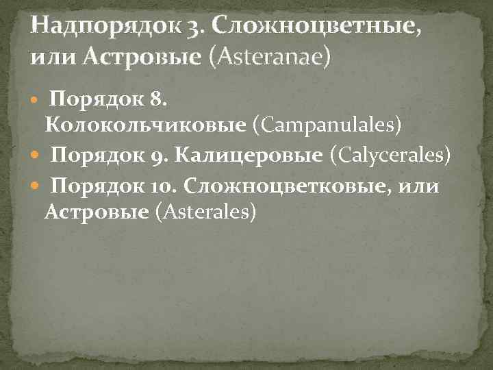 Надпорядок 3. Сложноцветные, или Астровые (Asteranae) Порядок 8. Колокольчиковые (Campanulales) Порядок 9. Калицеровые (Calycerales)