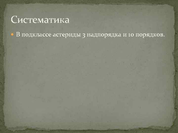 Систематика В подклассе астериды 3 надпорядка и 10 порядков. 