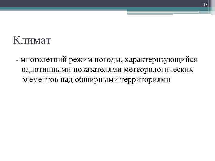 43 Климат - многолетний режим погоды, характеризующийся однотипными показателями метеорологических элементов над обширными территориями