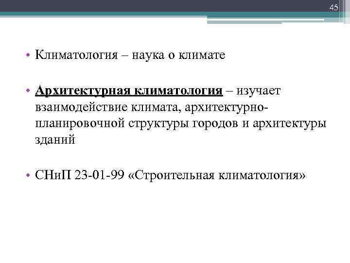 45 • Климатология – наука о климате • Архитектурная климатология – изучает взаимодействие климата,