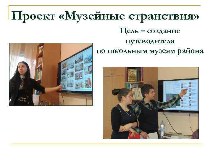 Проект «Музейные странствия» Цель – создание путеводителя по школьным музеям района 