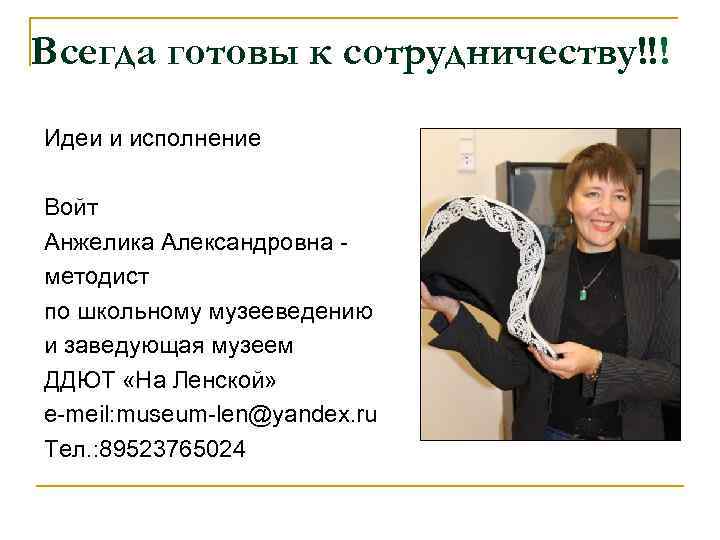 Всегда готовы к сотрудничеству!!! Идеи и исполнение Войт Анжелика Александровна методист по школьному музееведению