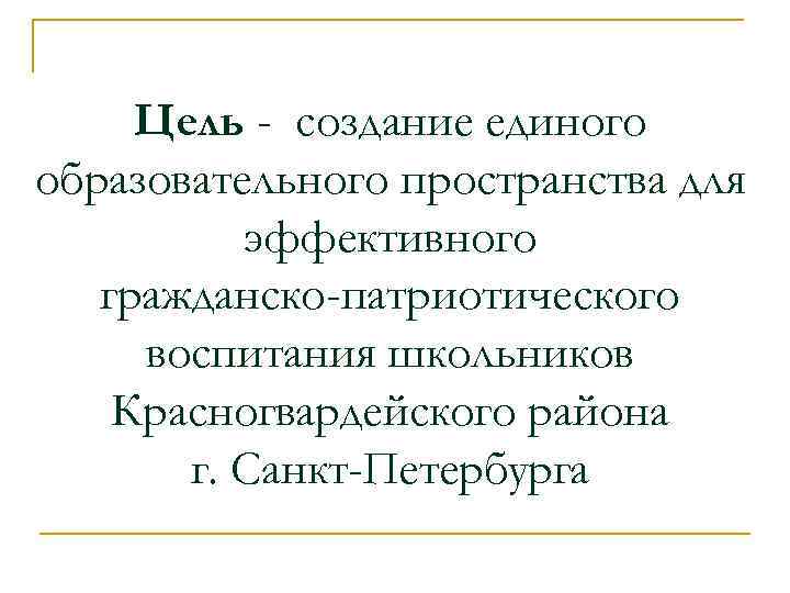 Цель - создание единого образовательного пространства для эффективного гражданско-патриотического воспитания школьников Красногвардейского района г.