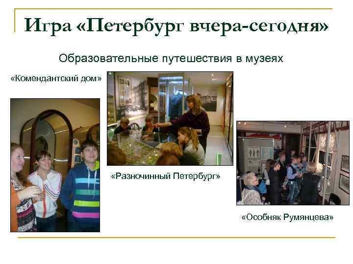 Игра «Петербург вчера-сегодня» Образовательные путешествия в музеях «Комендантский дом» «Разночинный Петербург» «Особняк Румянцева» 