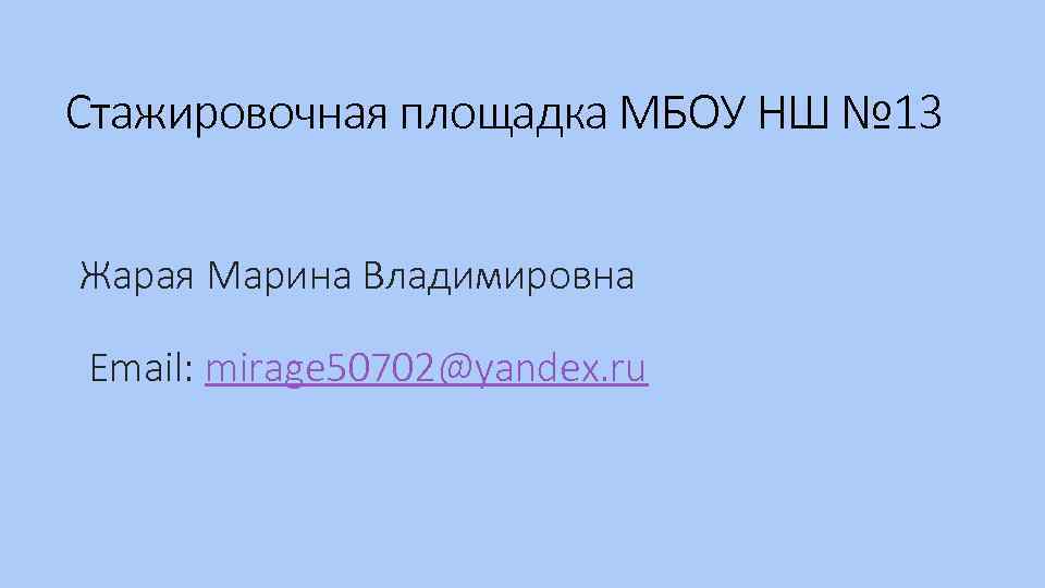 Стажировочная площадка МБОУ НШ № 13 Жарая Марина Владимировна Email: mirage 50702@yandex. ru 