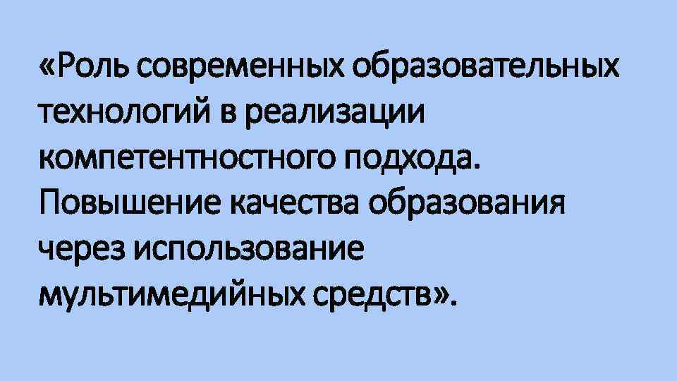  «Роль современных образовательных технологий в реализации компетентностного подхода. Повышение качества образования через использование
