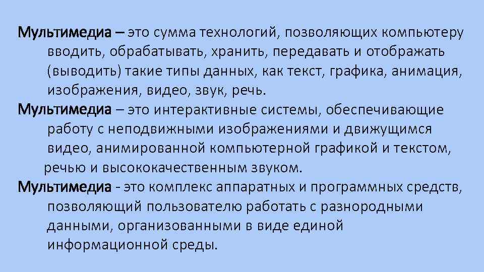 Мультимедиа – это сумма технологий, позволяющих компьютеру вводить, обрабатывать, хранить, передавать и отображать (выводить)