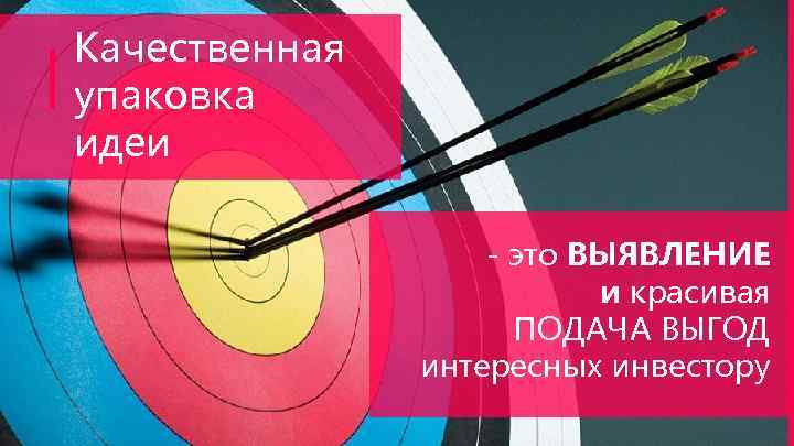 Качественная упаковка идеи - это ВЫЯВЛЕНИЕ и красивая ПОДАЧА ВЫГОД интересных инвестору 