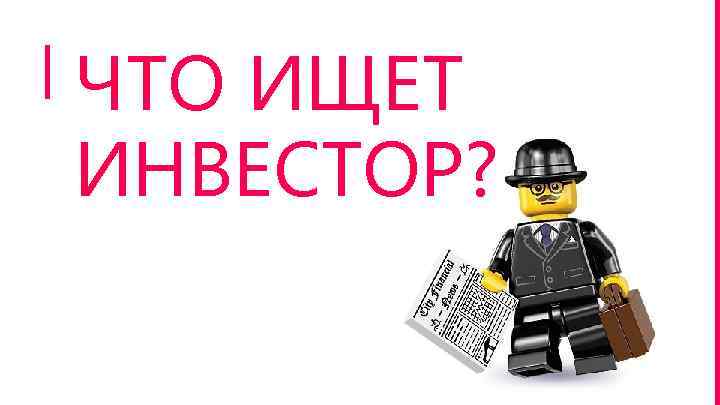 ЧТО ИЩЕТ ИНВЕСТОР? 