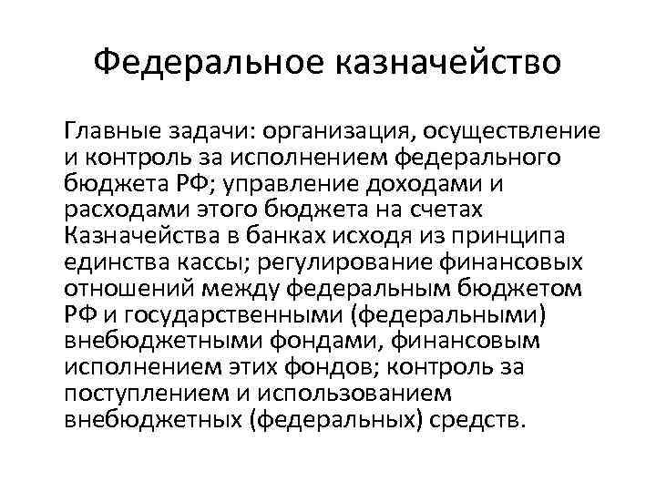 Федеральное казначейство Главные задачи: организация, осуществление и контроль за исполнением федерального бюджета РФ; управление