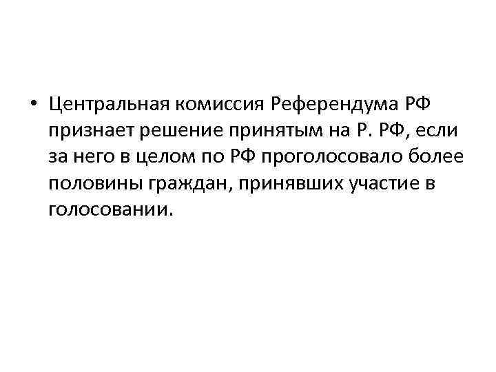  • Центральная комиссия Референдума РФ признает решение принятым на Р. РФ, если за