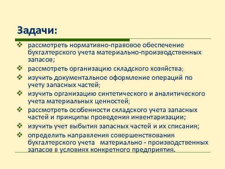 Задачи: v рассмотреть нормативно-правовое обеспечение бухгалтерского учета материально-производственных запасов; v рассмотреть организацию складского хозяйства;