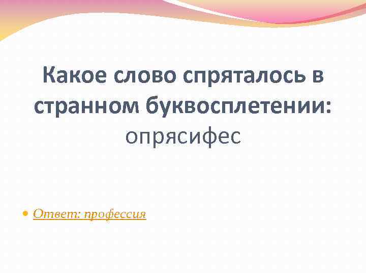 Какое слово спряталось в странном буквосплетении: опрясифес Ответ: профессия 