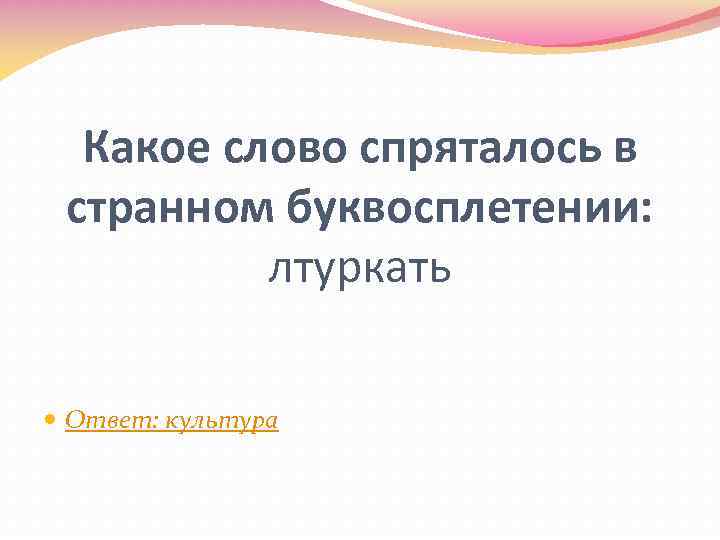 Какое слово спряталось в странном буквосплетении: лтуркать Ответ: культура 