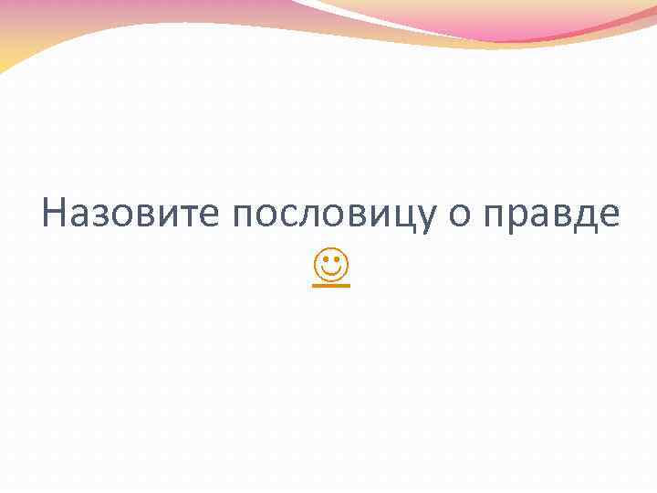 Назовите пословицу о правде 