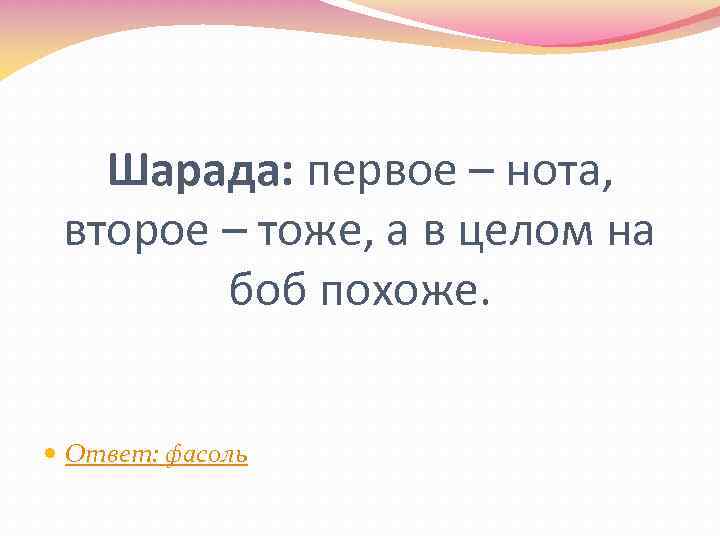 Шарада: первое – нота, второе – тоже, а в целом на боб похоже. Ответ: