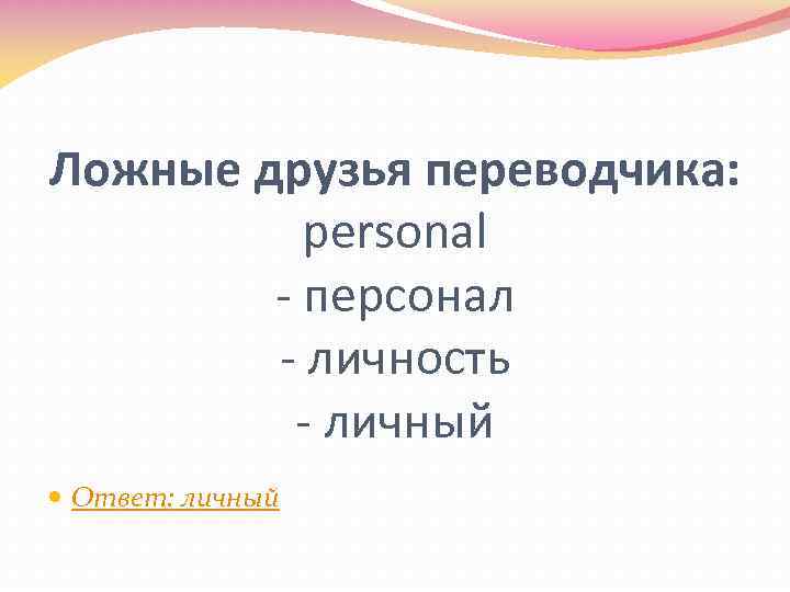 Ложные друзья переводчика: personal - персонал - личность - личный Ответ: личный 