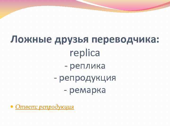 Ложные друзья переводчика: replica - реплика - репродукция - ремарка Ответ: репродукция 