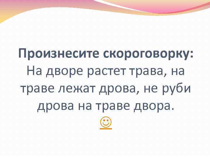 Произнесите скороговорку: На дворе растет трава, на траве лежат дрова, не руби дрова на