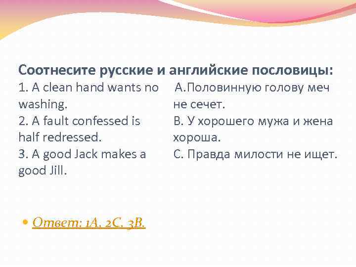 Соотнесите русские и английские пословицы: 1. A clean hand wants no А. Половинную голову