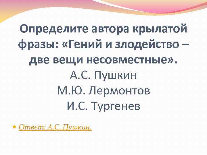 Определите автора крылатой фразы: «Гений и злодейство – две вещи несовместные» . А. С.