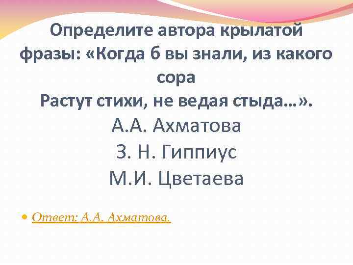 Определите автора крылатой фразы: «Когда б вы знали, из какого сора Растут стихи, не