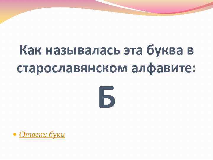 Как называлась эта буква в старославянском алфавите: Б Ответ: буки 