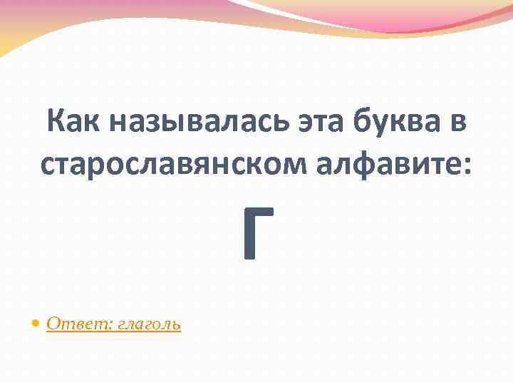 Как называлась эта буква в старославянском алфавите: Г Ответ: глаголь 