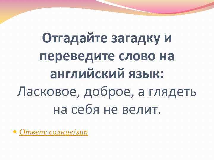 Отгадайте загадку и переведите слово на английский язык: Ласковое, доброе, а глядеть на себя