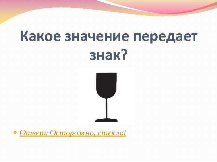 Какое значение передает знак? Ответ: Осторожно, стекло! 