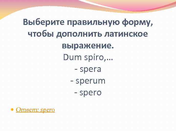 Выберите правильную форму, чтобы дополнить латинское выражение. Dum spiro, … - spera - sperum