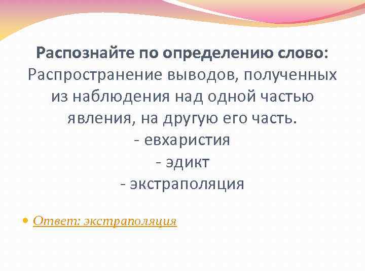 Распознайте по определению слово: Распространение выводов, полученных из наблюдения над одной частью явления, на