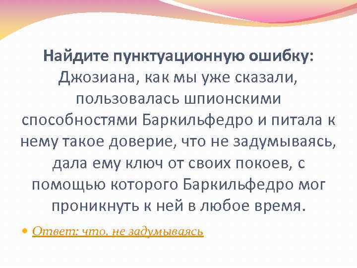 Найдите пунктуационную ошибку: Джозиана, как мы уже сказали, пользовалась шпионскими способностями Баркильфедро и питала