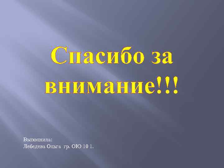 Спасибо за внимание!!! Выполнила: Лебедева Ольга гр. ОЮ 10 1. 