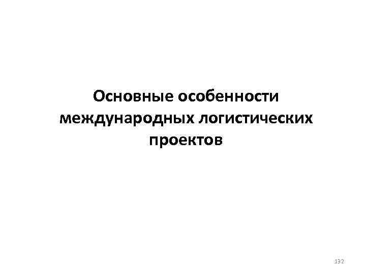 Основные особенности международных логистических проектов 132 