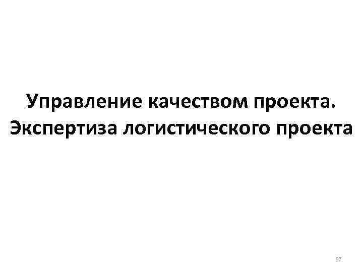 Управление качеством проекта. Экспертиза логистического проекта 67 