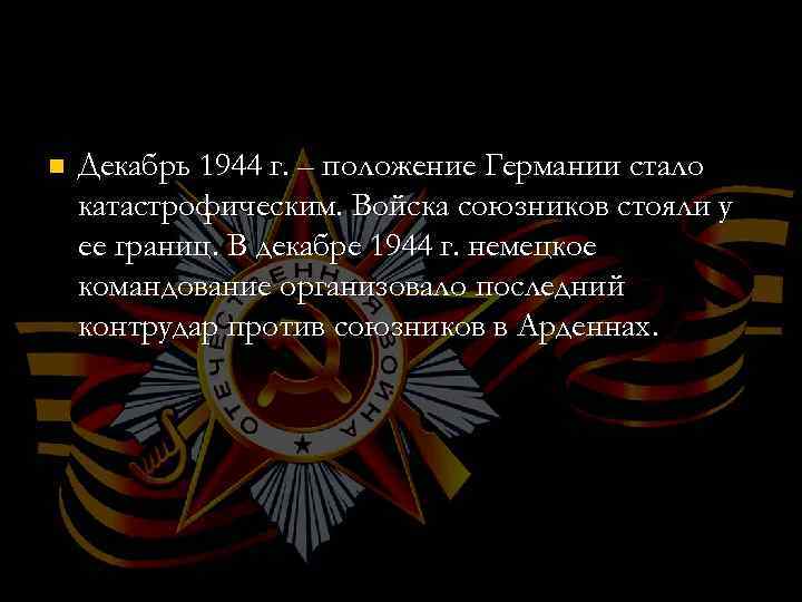 n Декабрь 1944 г. – положение Германии стало катастрофическим. Войска союзников стояли у ее