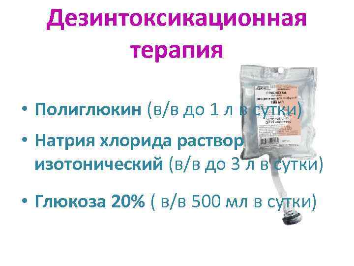 Дезинтоксикационная терапия • Полиглюкин (в/в до 1 л в сутки) • Натрия хлорида раствор