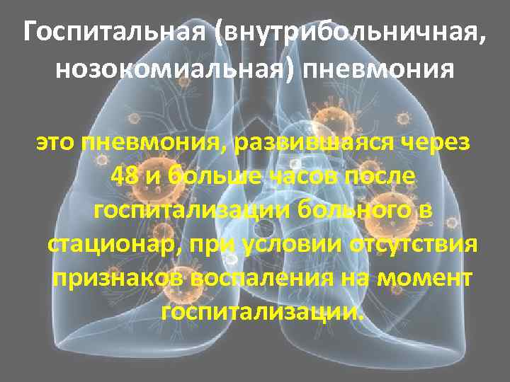 Госпитальная (внутрибольничная, нозокомиальная) пневмония это пневмония, развившаяся через 48 и больше часов после госпитализации