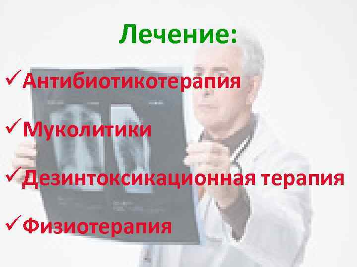 Лечение: üАнтибиотикотерапия üМуколитики üДезинтоксикационная терапия üФизиотерапия 