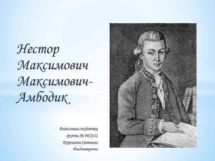 Нестор Максимович. Амбодик Выполнила студентка группы М-04(1)-12 Корнилова Светлана Владимировна 