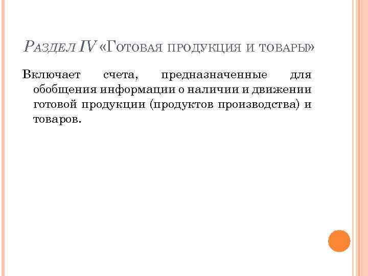 РАЗДЕЛ IV «ГОТОВАЯ ПРОДУКЦИЯ И ТОВАРЫ» Включает счета, предназначенные для обобщения информации о наличии