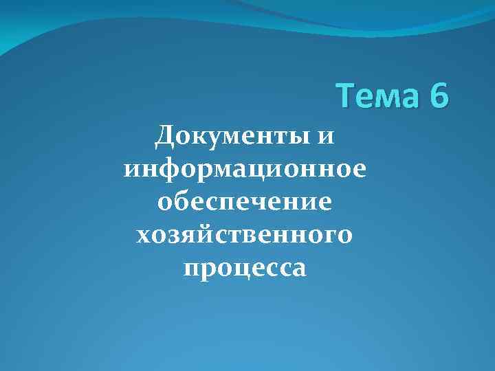 Тема 6 Документы и информационное обеспечение хозяйственного процесса 
