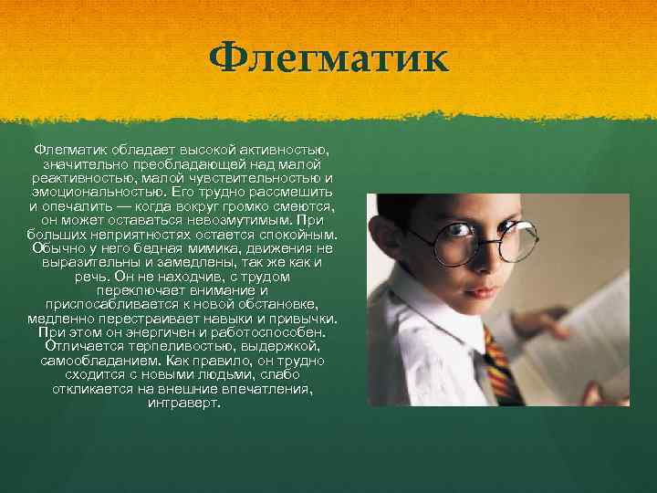 Флегматик обладает высокой активностью, значительно преобладающей над малой реактивностью, малой чувствительностью и эмоциональностью. Его
