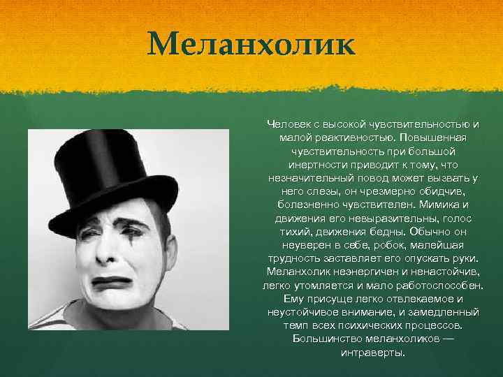 Меланхолик Человек с высокой чувствительностью и малой реактивностью. Повышенная чувствительность при большой инертности приводит