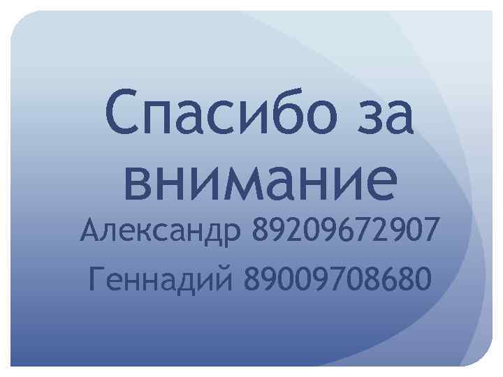 Спасибо за внимание Александр 89209672907 Геннадий 89009708680 