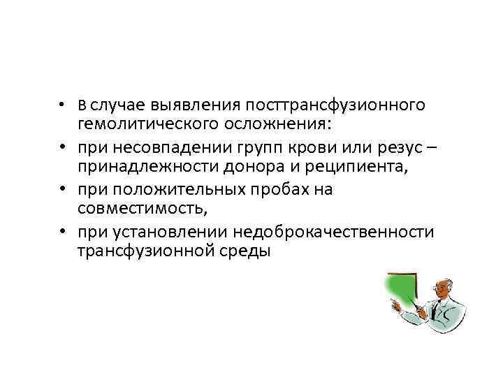  • В случае выявления посттрансфузионного гемолитического осложнения: • при несовпадении групп крови или